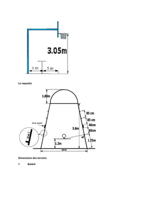 La raquette

Dimensions des terrains
•

Basket

 