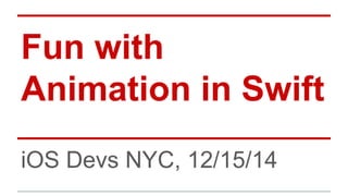 Fun with
Animation in Swift
iOS Devs NYC, 12/15/14
 