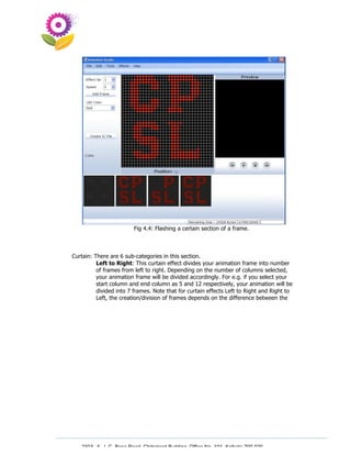 Fig 4.4: Flashing a certain section of a frame.



Curtain: There are 6 sub-categories in this section.
          Left to Right: This curtain effect divides your animation frame into number
          of frames from left to right. Depending on the number of columns selected,
          your animation frame will be divided accordingly. For e.g. if you select your
          start column and end column as 5 and 12 respectively, your animation will be
          divided into 7 frames. Note that for curtain effects Left to Right and Right to
          Left, the creation/division of frames depends on the difference between the




   230A, A. J. C. Bose Road, Chitrakoot Building, Office No. 101, Kolkata 700 020.
                    Tel : 91-33-3052 1316, Fax: 91-33-3052 1319.
 
