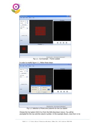Fig 1.1 : Cut Example – Frame Loaded

In order to modify figure 1.1, follow these steps:




           Fig 1.2: Selection of Rows and Columns for the Cut Option

Choose the Cut option (Ctrl+X or from the Edit drop down menu). You will be
prompted for the row and the column number. In the example shown, rows from 11 to




    230A, A. J. C. Bose Road, Chitrakoot Building, Office No. 101, Kolkata 700 020.
                     Tel : 91-33-3052 1316, Fax: 91-33-3052 1319.
 