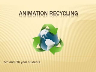 ANIMATION RECYCLING
5th and 6th year students.
 
