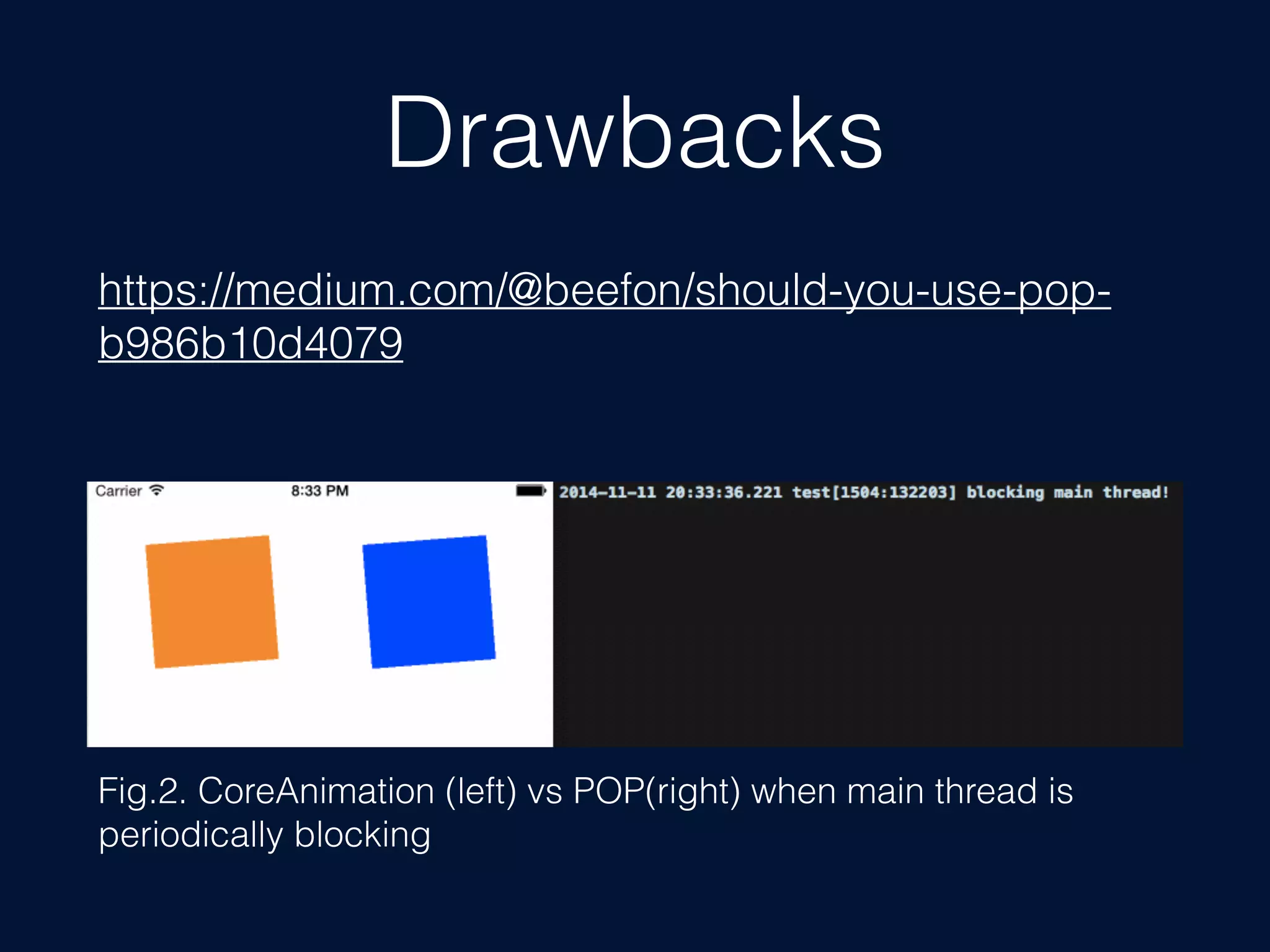 Drawbacks
https://medium.com/@beefon/should-you-use-pop-
b986b10d4079
Fig.2. CoreAnimation (left) vs POP(right) when main thread is
periodically blocking
 