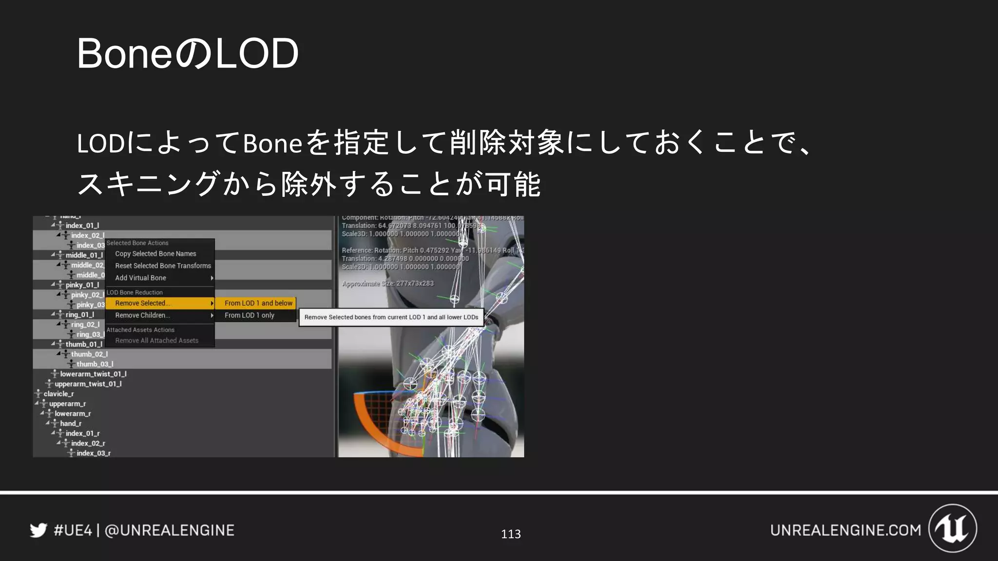 BoneのLOD
LODによってBoneを指定して削除対象にしておくことで、
スキニングから除外することが可能
113
 