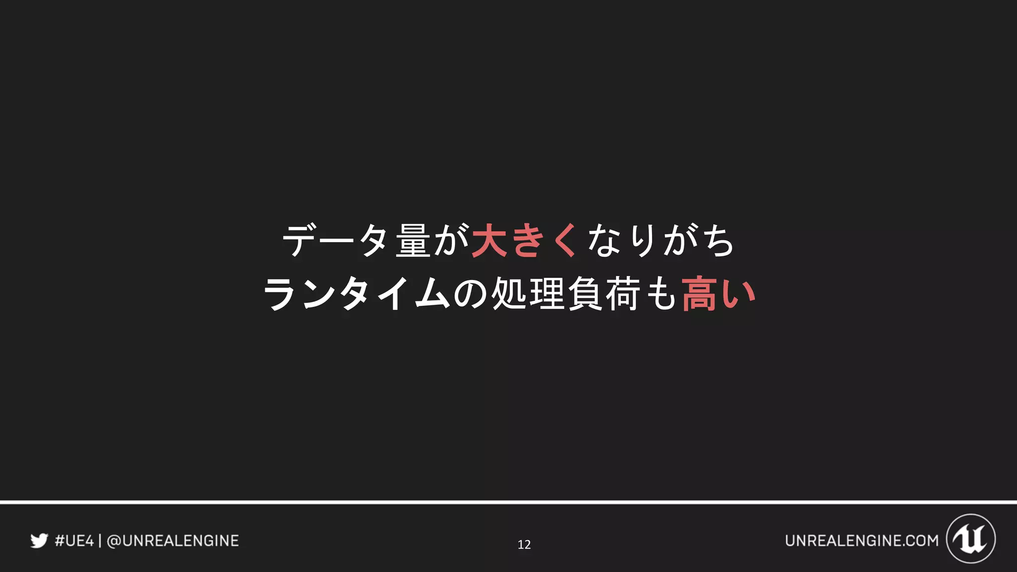 データ量が大きくなりがち
ランタイムの処理負荷も高い
12
 