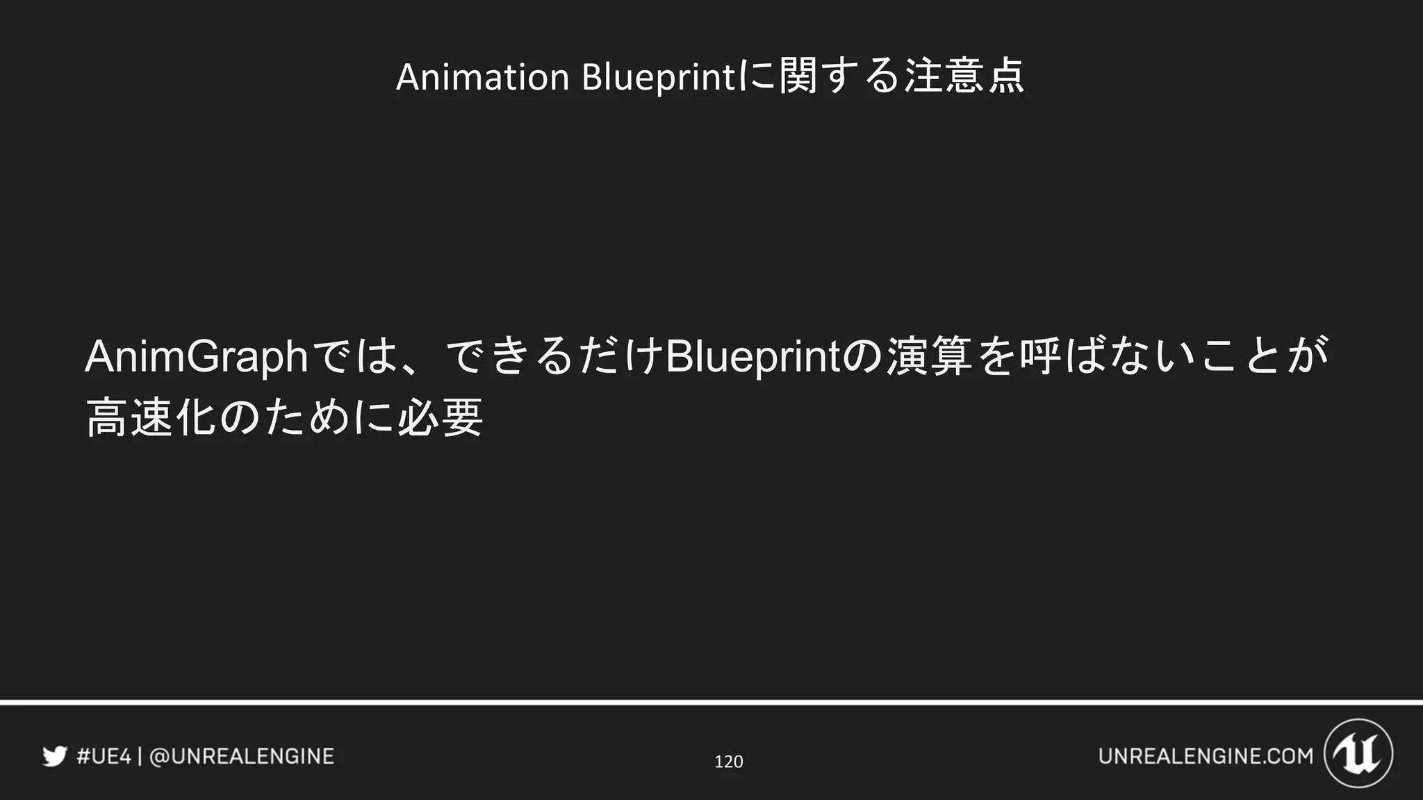Animation Blueprintに関する注意点
AnimGraphでは、できるだけBlueprintの演算を呼ばないことが
高速化のために必要
120
 