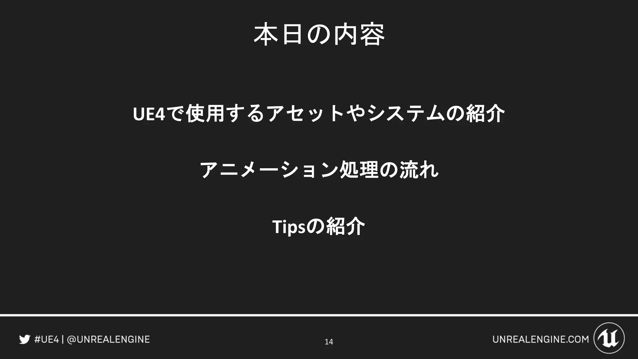本日の内容
UE4で使用するアセットやシステムの紹介
アニメーション処理の流れ
Tipsの紹介
14
 