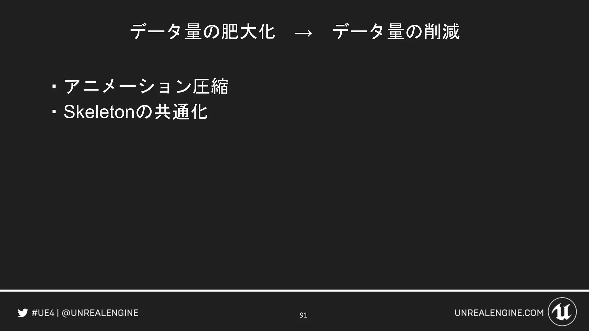 データ量の肥大化 → データ量の削減
・アニメーション圧縮
・Skeletonの共通化
91
 