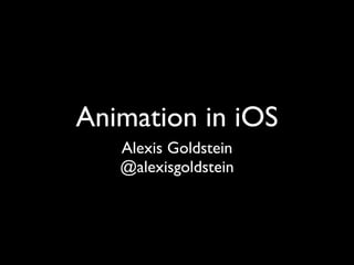 Animation in iOS
   Alexis Goldstein
   @alexisgoldstein
 