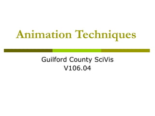 Animation Techniques
    Guilford County SciVis
           V106.04
 