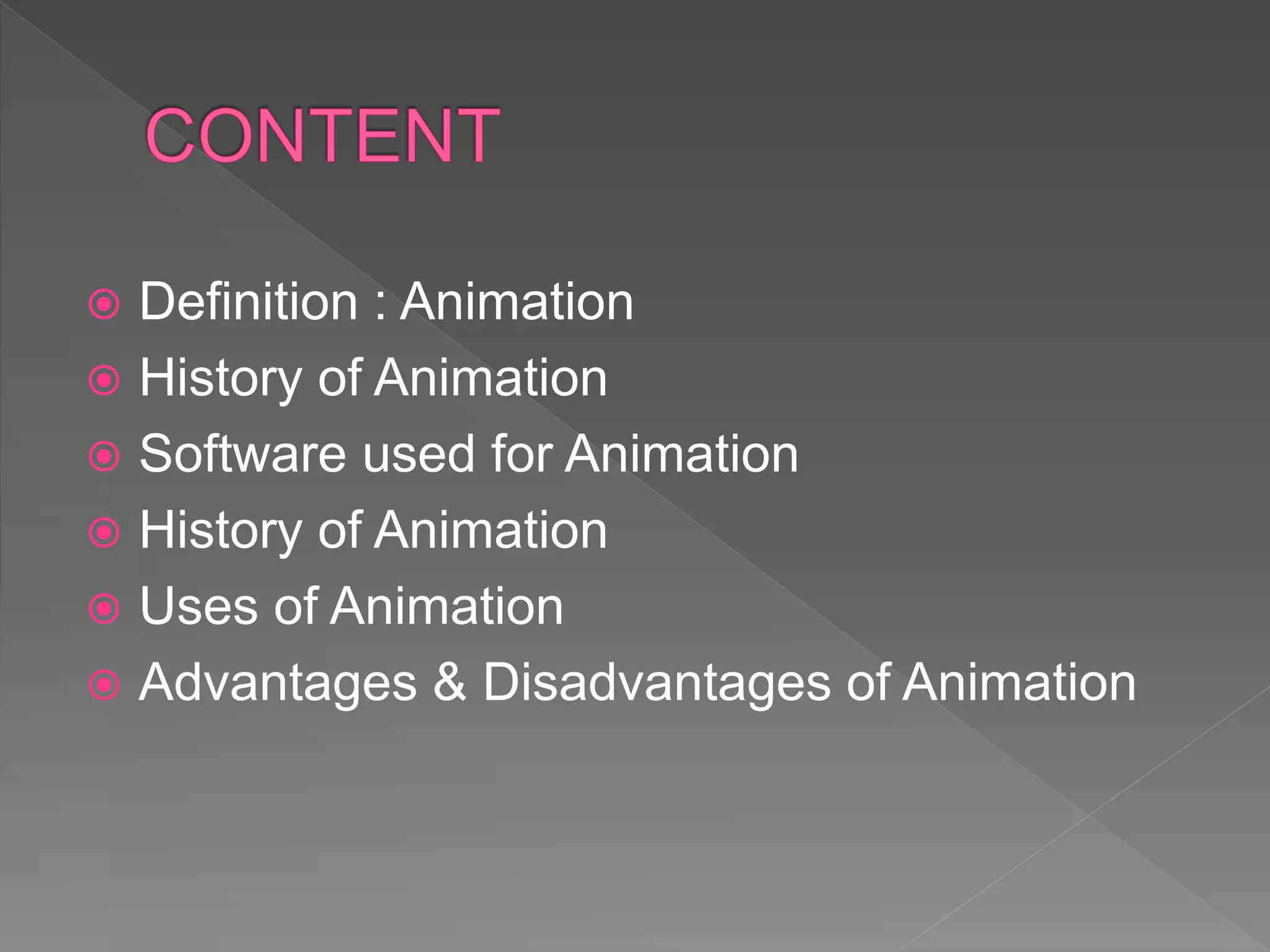  Definition : Animation
 History of Animation
 Software used for Animation
 History of Animation
 Uses of Animation
 Advantages & Disadvantages of Animation
 