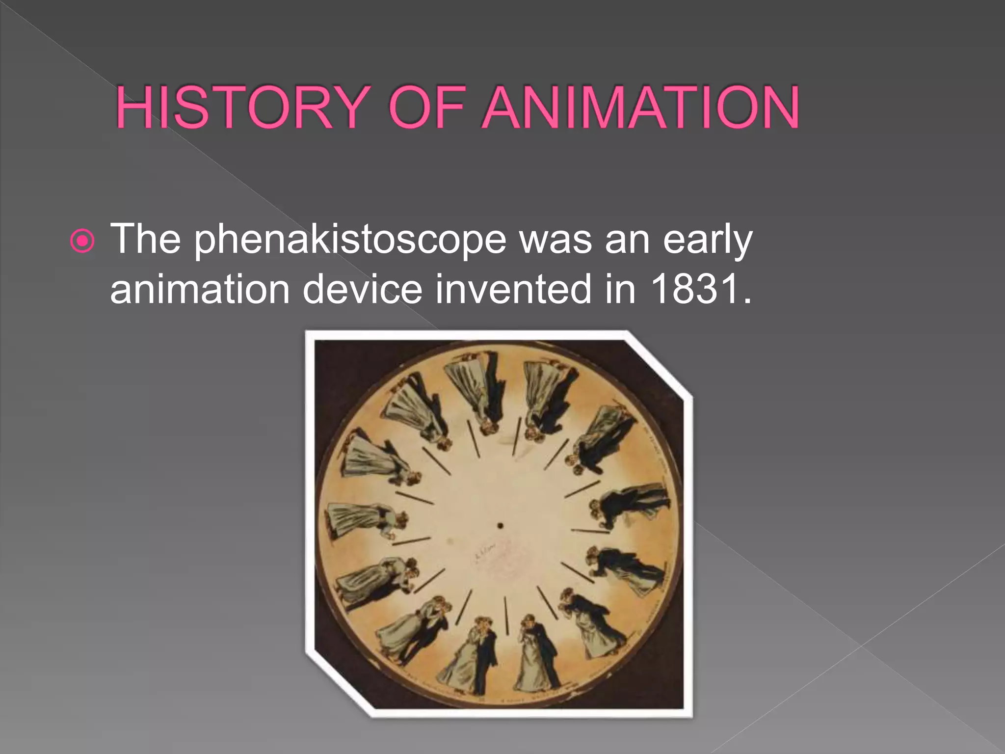  The phenakistoscope was an early
animation device invented in 1831.
 