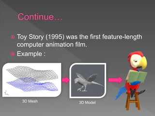  Toy Story (1995) was the first feature-length
computer animation film.
 Example :
3D Mesh 3D Model
 