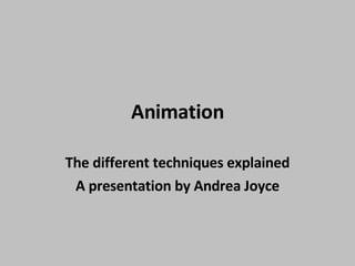 Animation The different techniques explained A presentation by Andrea Joyce 