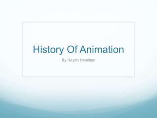 History Of Animation
By Haydn Hamilton
 