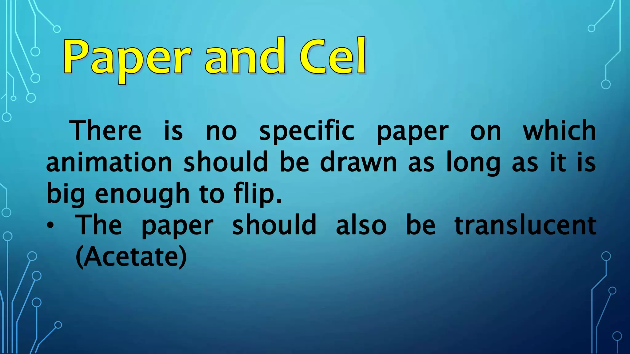 There is no specific paper on which
animation should be drawn as long as it is
big enough to flip.
• The paper should also be translucent
(Acetate)
 