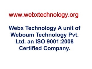 www.webxtechnology.org
Webx Technology A unit of
Weboum Technology Pvt.
Ltd. an ISO 9001:2008
Certified Company.
 