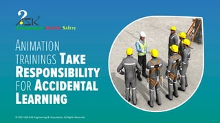Animation
trainings Take
Responsibility
for Accidental
Learning
© 2023 ASK-EHS Engineering & Consultants. All Rights Reserved.
 