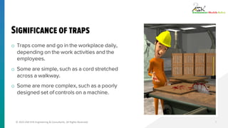 © 2023 ASK-EHS Engineering & Consultants. All Rights Reserved.
Significance of traps
o Traps come and go in the workplace ...