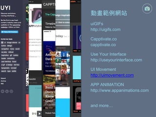 動畫範例網站
http://uigifs.com
uiGIFs
capptivate.co
Capptivate.co
http://useyourinterface.com
Use Your Interface
UI Movement
http://uimovement.com
APP ANIMATION
http://www.appanimations.com
and more…
 