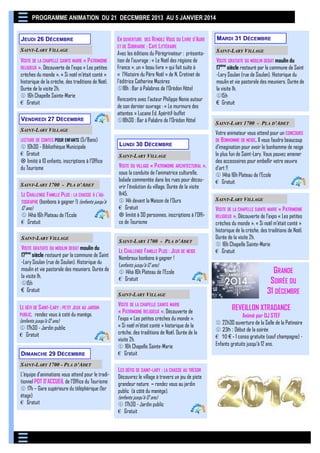 PROGRAMME ANIMATION DU 21 DECEMBRE 2013 AU 5 JANVIER 2014
JEUDI 26 DÉCEMBRE
SAINT-LARY VILLAGE

VISITE DE LA CHAPELLE SAINTE MARIE « PATRIMOINE
RELIGIEUX », Découverte de l’expo « Les petites
crèches du monde ». « Si noël m’était conté »
historique de la crèche, des traditions de Noël.
Durée de la visite 2h.
 16h Chapelle Sainte-Marie
€ Gratuit
VENDREDI 27 DÉCEMBRE

EN OUVERTURE DES RENDEZ VOUS DU LIVRE D’AURE
ET DE SOBRARBE : CAFÉ LITTÉRAIRE
Avec les éditions du Pérégrinateur : présentation de l’ouvrage : « Le Noël des régions de
France », un « beau livre » qui fait suite à
« l’Histoire du Père Noël » de N. Cretinet de
l’éditrice Catherine Mazères
18h : Bar à Palabres de l’Orédon Hôtel
Rencontre avec l’auteur Philippe Nonie autour
de son dernier ouvrage : « Le murmure des
attentes » Lucane Ed. Apéritif-buffet
18h30 : Bar à Palabre de l’Orédon Hôtel

SAINT-LARY VILLAGE
LECTURE DE CONTES POUR ENFANTS (5/8ans)

 10h30 - Bibliothèque Municipale
€ Gratuit
 limité à 10 enfants, inscriptions à l’Office
du Tourisme
SAINT-LARY 1700 - PLA D’ADET

LE CHALLENGE FAMILLE PLUS : LA CHASSE À L’AUTOGRAPHE (bonbons à gagner !) (enfants jusqu’à
12 ans)
 14hà 16h Plateau de l’Ecole
€ Gratuit
SAINT-LARY VILLAGE

VISITE GRATUITE DU MOULIN DEBAT moulin du
17ème siècle restauré par la commune de Saint
-Lary Soulan (rue de Soulan). Historique du
moulin et vie pastorale des meuniers. Durée de
la visite 1h.
15h
€ Gratuit
LE DÉFI DE S AINT-LARY : PETIT JEUX AU JARDIN
PUBLIC, rendez vous à coté du manège.
(enfants jusqu’à 12 ans)
 17h30 - Jardin public
€ Gratuit
DIMANCHE 29 DÉCEMBRE
SAINT-LARY 1700 - PLA D’ADET

L’équipe d’animations vous attend pour le traditionnel POT D’ACCUEIL de l’Office du Tourisme
 17h – Gare supérieure du téléphérique (1er
étage)
€ Gratuit

LUNDI 30 DÉCEMBRE
SAINT-LARY VILLAGE

VISITE DU VILLAGE « P ATRIMOINE ARCHITECTURAL »,
sous la conduite de l’animatrice culturelle,
balade commentée dans les rues pour découvrir l’évolution du village. Durée de la visite
1h45.
 14h devant la Maison de l’Ours
€ Gratuit
 limité à 30 personnes, inscriptions à l’Office de Tourisme
SAINT-LARY 1700 - PLA D’ADET

LE CHALLENGE FAMILLE PLUS : JEUX DE NEIGE
Nombreux bonbons à gagner !
(enfants jusqu’à 12 ans)
 14hà 16h Plateau de l’Ecole
€ Gratuit
SAINT-LARY VILLAGE

VISITE DE LA CHAPELLE SAINTE MARIE
« PATRIMOINE RELIGIEUX », Découverte de
l’expo « Les petites crèches du monde ».
« Si noël m’était conté » historique de la
crèche, des traditions de Noël. Durée de la
visite 2h.
 16h Chapelle Sainte-Marie
€ Gratuit
LES DÉFIS DE SAINT-LARY : LA CHASSE AU TRÉSOR
Découvrez le village à travers un jeu de piste
grandeur nature – rendez vous au jardin
public (à côté du manège).
(enfants jusqu’à 12 ans)
 17h30 - Jardin public
€ Gratuit

MARDI 31 DÉCEMBRE
SAINT-LARY VILLAGE

VISITE GRATUITE DU MOULIN DEBAT moulin du
17ème siècle restauré par la commune de Saint
-Lary Soulan (rue de Soulan). Historique du
moulin et vie pastorale des meuniers. Durée de
la visite 1h.
15h
€ Gratuit
SAINT-LARY 1700 - PLA D’ADET

Votre animateur vous attend pour un CONCOURS
DE B ONHOMME DE NEIGE. Il vous faudra beaucoup
d’imagination pour avoir le bonhomme de neige
le plus fun de Saint-Lary. Vous pouvez amener
des accessoires pour embellir votre oeuvre
d’art !!
 14hà 16h Plateau de l’Ecole
€ Gratuit
SAINT-LARY VILLAGE

VISITE DE LA CHAPELLE SAINTE MARIE « PATRIMOINE
RELIGIEUX », Découverte de l’expo « Les petites
crèches du monde ». « Si noël m’était conté »
historique de la crèche, des traditions de Noël.
Durée de la visite 2h.
 16h Chapelle Sainte-Marie
€ Gratuit

GRANDE
SOIRÉE DU
31 DÉCEMBRE
REVEILLON XTRADANCE
Animé par DJ STEF
 22h30 ouverture de la Salle de la Patinoire
 23h : Début de la soirée
€ 10 € - 1 conso gratuite (sauf champagne) Enfants gratuits jusqu’à 12 ans.

 