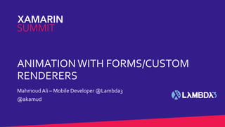ANIMATIONWITH FORMS/CUSTOM
RENDERERS
Mahmoud Ali – Mobile Developer @Lambda3
@akamud
 