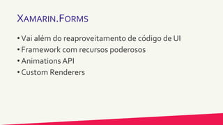 XAMARIN.FORMS
• Vai além do reaproveitamento de código de UI
• Framework com recursos poderosos
• Animations API
• Custom Renderers
 