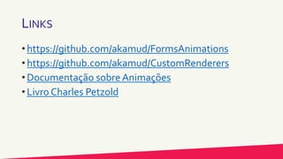 LINKS
• https://github.com/akamud/FormsAnimations
• https://github.com/akamud/CustomRenderers
• Documentação sobre Animações
• Livro Charles Petzold
 