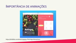 IMPORTÂNCIA DE ANIMAÇÕES
https://dribbble.com/shots/2393934-iPad-App-Interactions
 