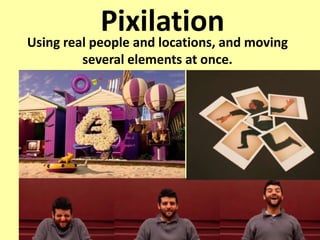 PixilationUsing real people and locations, and moving
several elements at once.
 