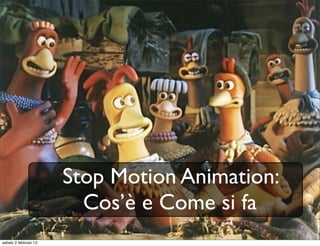 Stop Motion Animation:
                         Cos’è e Come si fa
sabato 2 febbraio 13
 