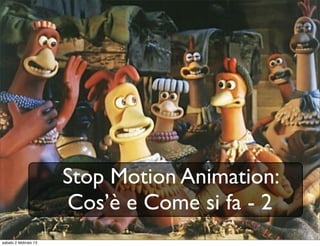 Stop Motion Animation:
                       Cos’è e Come si fa - 2
sabato 2 febbraio 13
 