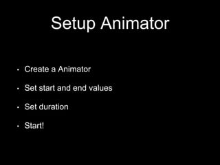 Setup Animator
• Create a Animator
• Set start and end values
• Set duration
• Start!
 