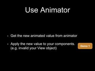 Use Animator
• Get the new animated value from animator
• Apply the new value to your components.
(e.g. invalid your View object)
Demo 1
 