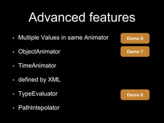 Advanced features
• Multiple Values in same Animator
• ObjectAnimator
• TimeAnimator
• defined by XML
• TypeEvaluator
• PathIntepolator
Demo 6
Demo 8
Demo 7
 