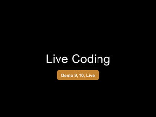Live Coding
Demo 9, 10, Live
 