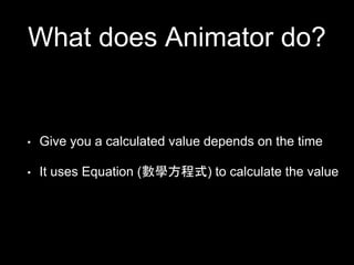 What does Animator do?
• Give you a calculated value depends on the time
• It uses Equation (數學方程式) to calculate the value
 