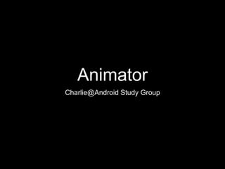 Animator
Charlie@Android Study Group
 