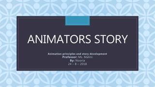 CANIMATORS STORY
Animation principles and story development
Professor: Ms. Malini
By: Nooria
24 – 8 – 2018
 