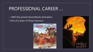 PROFESSIONAL CAREER …
• 1994 She joined DreamWorks Animation
• One of a team of three directors
 