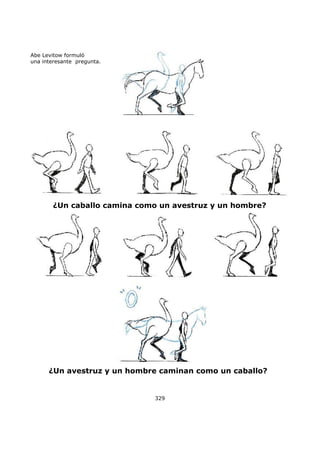 Abe Levitow formuló
una interesante pregunta.
¿Un caballo camina como un avestruz y un hombre?
¿Un avestruz y un hombre caminan como un caballo?
329
 