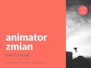 animator
zmian
Ewa Tomczak
animatorzmian.pl l +48 888 493 077 l et@animatorzmian.pl
z pasją
dla
LUDZI
 