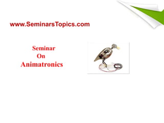 www.SeminarsTopics.com
Seminar
On
Animatronics
 