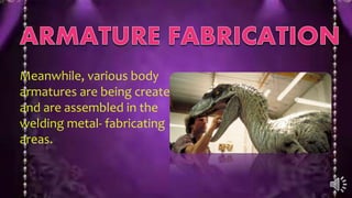 Meanwhile, various body
armatures are being created
and are assembled in the
welding metal- fabricating
areas.
 