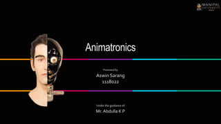 Animatronics
Under the guidance of
Mr. Abdulla K P
Presented by
Aswin Sarang
1118022
 