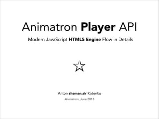 Animatron Player API
Modern JavaScript HTML5 Engine Flow in Details

Anton shaman.sir Kotenko
Animatron, June 2013

 