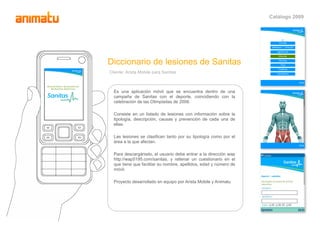 Catálogo 2009




Diccionario de lesiones de Sanitas
Cliente: Arista Mobile para Sanitas



  Es una aplicación móvil que ...