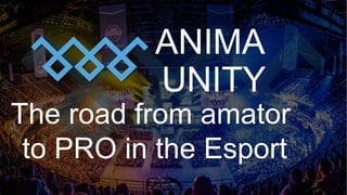 ANIMA
UNITY
The road from amator
to PRO in the Esport
 