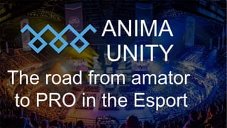 ANIMA
UNITY
The road from amator
to PRO in the Esport
 