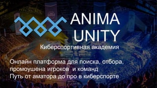 ANIMA
UNITYКиберспортивная академия
Онлайн платформа для поиска, отбора,
промоушена игроков и команд
Путь от аматора до про в киберспорте
 