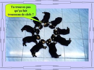 Tu trouves pas
     qu’ça fait
trousseau de clefs ?
 